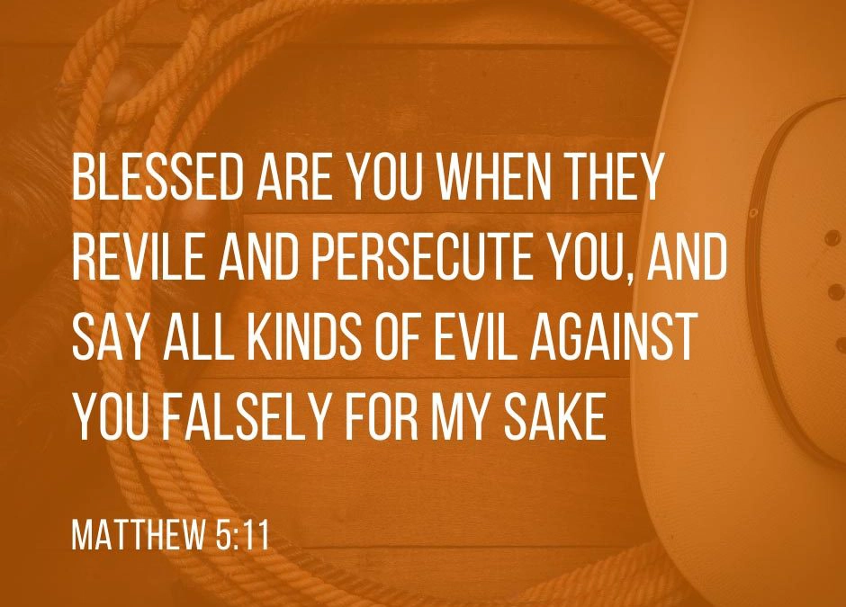 Blessed are you when they revile and persecute you, and say all kinds of evil against you falsely for my sake. - Matthew 5:11 (NKJV)